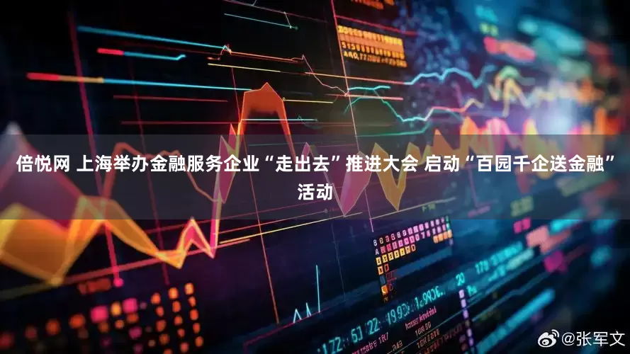 倍悦网 上海举办金融服务企业“走出去”推进大会 启动“百园千企送金融”活动