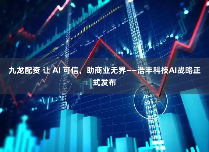 九龙配资 让 AI 可信，助商业无界——浩丰科技AI战略正式发布