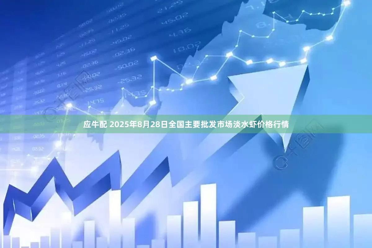 应牛配 2025年8月28日全国主要批发市场淡水虾价格行情