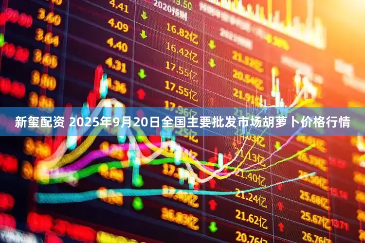 新玺配资 2025年9月20日全国主要批发市场胡萝卜价格行情